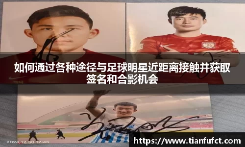 如何通过各种途径与足球明星近距离接触并获取签名和合影机会