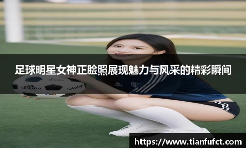 足球明星女神正脸照展现魅力与风采的精彩瞬间