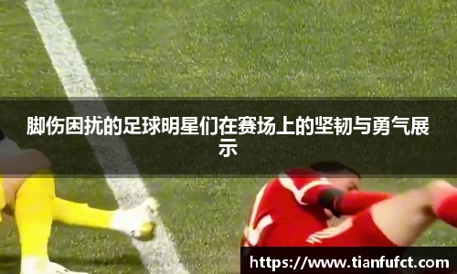 脚伤困扰的足球明星们在赛场上的坚韧与勇气展示