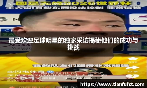 最受欢迎足球明星的独家采访揭秘他们的成功与挑战